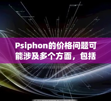 Psiphon的价格问题可能涉及多个方面,包括但不限于价格波动、交易量、市场情绪、技术分析工具有效性、平台问题、外部因素和用户自身问题。以下是一些可能影响价格的因素及其分析 Psiphon的价格问题可能涉及多个方面,包括但不限于价格波动、交易量、市场情绪、技术分析工具有效性、平台问题、外部因素和用户自身问题。以下是一些可能影响价格的因素及其分析