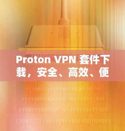 Proton VPN 套件下载,安全、高效、便捷的VPN解决方案 Proton VPN 套件下载,安全、高效、便捷的VPN解决方案