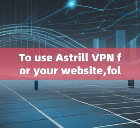 To use Astrill VPN for your website,follow these organized steps: To use Astrill VPN for your website,follow these organized steps: