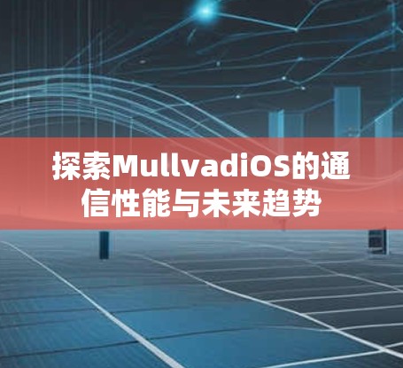 探索MullvadiOS的通信性能与未来趋势 探索MullvadiOS的通信性能与未来趋势