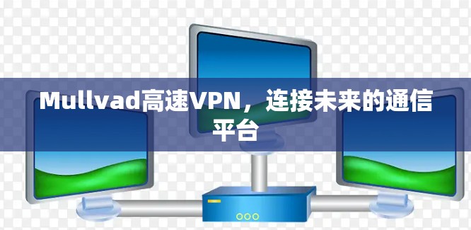 Mullvad高速VPN,连接未来的通信平台 Mullvad高速VPN,连接未来的通信平台