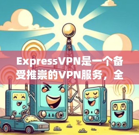 ExpressVPN是一个备受推崇的VPN服务,全称是ExpressVPN,它是一款集安全、隐私、速度于一体的VPN服务。如果你正在寻找最新的VPN更新,可以参考以下信息 ExpressVPN是一个备受推崇的VPN服务,全称是ExpressVPN,它是一款集安全、隐私、速度于一体的VPN服务。如果你正在寻找最新的VPN更新,可以参考以下信息