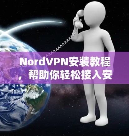 NordVPN安装教程,帮助你轻松接入安全的VPN网络 NordVPN安装教程,帮助你轻松接入安全的VPN网络