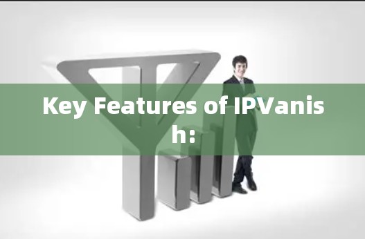 Key Features of IPVanish: Key Features of IPVanish: