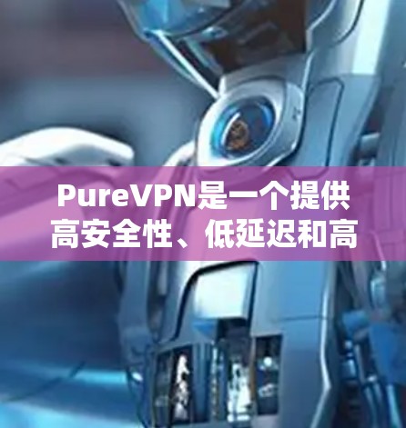 PureVPN是一个提供高安全性、低延迟和高速度的网络服务,面对用户可能遇到的常见问题,以下是常见问题及其详细解答 PureVPN是一个提供高安全性、低延迟和高速度的网络服务,面对用户可能遇到的常见问题,以下是常见问题及其详细解答