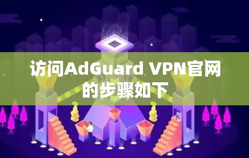 访问AdGuard VPN官网的步骤如下 访问AdGuard VPN官网的步骤如下