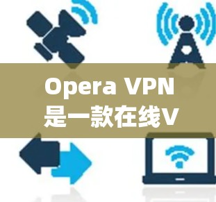 Opera VPN 是一款在线VPN服务,用户可以通过其访问任何网站。然而,Opera VPN 并没有提供手机版。如果你需要在手机上使用Opera VPN,可以尝试以下方法 Opera VPN 是一款在线VPN服务,用户可以通过其访问任何网站。然而,Opera VPN 并没有提供手机版。如果你需要在手机上使用Opera VPN,可以尝试以下方法