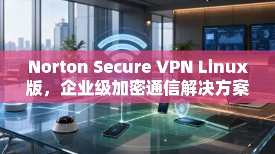 Norton Secure VPN Linux版,企业级加密通信解决方案 Norton Secure VPN Linux版,企业级加密通信解决方案