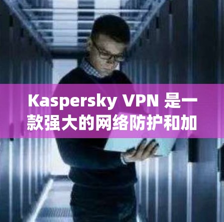 Kaspersky VPN 是一款强大的网络防护和加速软件,可以帮助用户在保护网络安全的同时,提升网络性能。以下是一个使用 Kaspersky VPN 加速网络的步骤指南 Kaspersky VPN 是一款强大的网络防护和加速软件,可以帮助用户在保护网络安全的同时,提升网络性能。以下是一个使用 Kaspersky VPN 加速网络的步骤指南