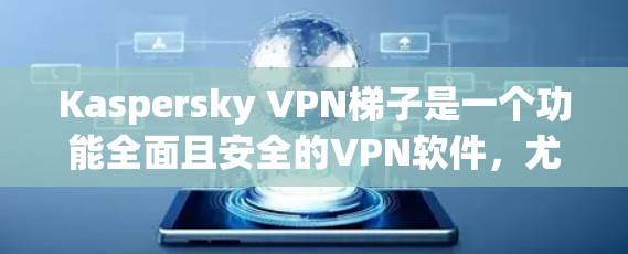 Kaspersky VPN梯子是一个功能全面且安全的VPN软件,尤其适合需要高安全性和隐私保护的用户。以下是详细介绍 Kaspersky VPN梯子是一个功能全面且安全的VPN软件,尤其适合需要高安全性和隐私保护的用户。以下是详细介绍