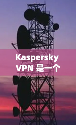 Kaspersky VPN 是一个功能全面且安全的VPN服务,适合个人用户和专业人士。以下是对 Kaspersky VPN 的总结和建议 Kaspersky VPN 是一个功能全面且安全的VPN服务,适合个人用户和专业人士。以下是对 Kaspersky VPN 的总结和建议