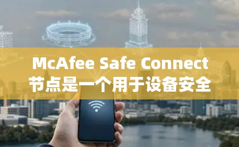 McAfee Safe Connect节点是一个用于设备安全监控和保护的系统,涵盖设备监控、安全软件安装和防火墙配置。以下是详细的步骤指南 McAfee Safe Connect节点是一个用于设备安全监控和保护的系统,涵盖设备监控、安全软件安装和防火墙配置。以下是详细的步骤指南
