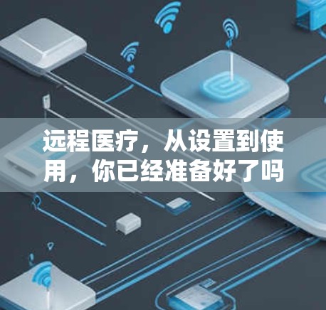 远程医疗,从设置到使用,你已经准备好了吗? 远程医疗,从设置到使用,你已经准备好了吗?