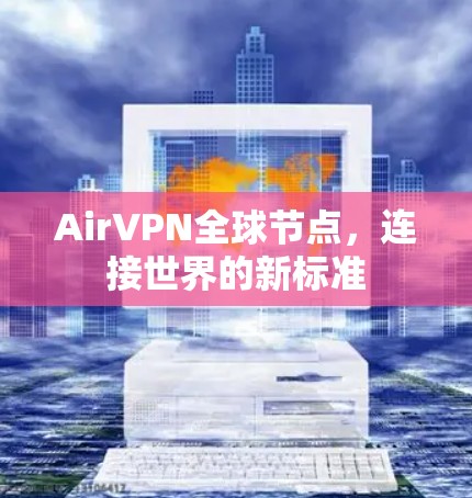 AirVPN全球节点,连接世界的新标准 AirVPN全球节点,连接世界的新标准