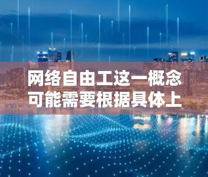 网络自由工这一概念可能需要根据具体上下文进行定义和解释,但是一般理解为那些在不依赖政府支持或学校资源的情况下,通过互联网进行自主学习和创新的人。以下是一些网络自由工的具体工作方式和经验分享 网络自由工这一概念可能需要根据具体上下文进行定义和解释,但是一般理解为那些在不依赖政府支持或学校资源的情况下,通过互联网进行自主学习和创新的人。以下是一些网络自由工的具体工作方式和经验分享