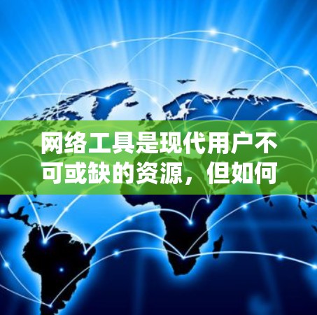 网络工具是现代用户不可或缺的资源,但如何选择适合自己的工具,需要综合考虑需求、预算、安全性以及用户体验。以下是对网络工具的系统梳理和推荐 网络工具是现代用户不可或缺的资源,但如何选择适合自己的工具,需要综合考虑需求、预算、安全性以及用户体验。以下是对网络工具的系统梳理和推荐