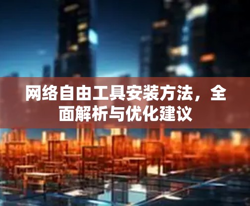 网络自由工具安装方法,全面解析与优化建议 网络自由工具安装方法,全面解析与优化建议