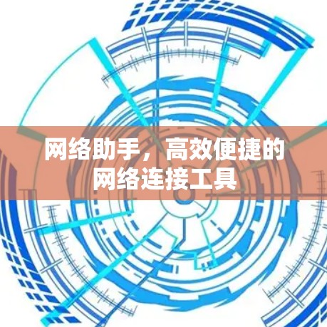 网络助手,高效便捷的网络连接工具 网络助手,高效便捷的网络连接工具