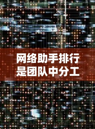 网络助手排行是团队中分工协作的重要机制,它可以确保每个人都能发挥自己的优势。以下是一些管理网络助手排行的步骤和方法 网络助手排行是团队中分工协作的重要机制,它可以确保每个人都能发挥自己的优势。以下是一些管理网络助手排行的步骤和方法