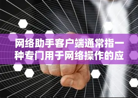 网络助手客户端通常指一种专门用于网络操作的应用程序或工具,能够通过网络连接到外部设备或服务器来完成特定的功能。以下是一些常见的网络助手客户端及其特点 网络助手客户端通常指一种专门用于网络操作的应用程序或工具,能够通过网络连接到外部设备或服务器来完成特定的功能。以下是一些常见的网络助手客户端及其特点