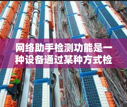 网络助手检测功能是一种设备通过某种方式检测网络状态、设备状态、网络设备、网络设备状态以及网络设备安全等多方面的技能。这些功能在不同的设备上可能有所差异,具体实现方式需要根据设备特性来选择和配置 网络助手检测功能是一种设备通过某种方式检测网络状态、设备状态、网络设备、网络设备状态以及网络设备安全等多方面的技能。这些功能在不同的设备上可能有所差异,具体实现方式需要根据设备特性来选择和配置