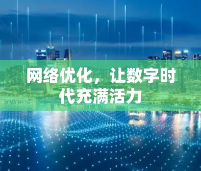 网络优化,让数字时代充满活力 网络优化,让数字时代充满活力