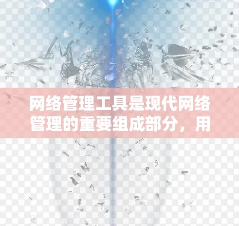 网络管理工具是现代网络管理的重要组成部分,用于管理网络设备、流量和网络结构。以下是关于网络管理工具的详细分类和使用指南 网络管理工具是现代网络管理的重要组成部分,用于管理网络设备、流量和网络结构。以下是关于网络管理工具的详细分类和使用指南