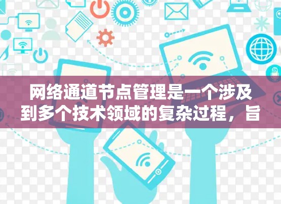 网络通道节点管理是一个涉及到多个技术领域的复杂过程,旨在为不同的用户或服务提供独立的网络通道,从而提高网络灵活性和效率。以下是对该主题的分步解释 网络通道节点管理是一个涉及到多个技术领域的复杂过程,旨在为不同的用户或服务提供独立的网络通道,从而提高网络灵活性和效率。以下是对该主题的分步解释