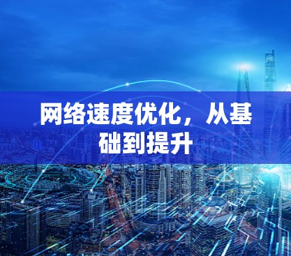 网络速度优化,从基础到提升 网络速度优化,从基础到提升