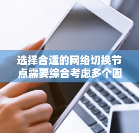 选择合适的网络切换节点需要综合考虑多个因素,以确保网络性能和可靠性。以下是详细的分析步骤和结论 选择合适的网络切换节点需要综合考虑多个因素,以确保网络性能和可靠性。以下是详细的分析步骤和结论