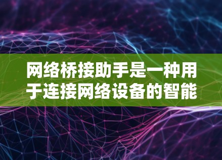 网络桥接助手是一种用于连接网络设备的智能工具,能够自动管理网络连接,优化网络拓扑结构,自动调整物理连接的距离和物理距离,同时支持多设备的网络管理。以下是对桥接助手的详细分析和总结 网络桥接助手是一种用于连接网络设备的智能工具,能够自动管理网络连接,优化网络拓扑结构,自动调整物理连接的距离和物理距离,同时支持多设备的网络管理。以下是对桥接助手的详细分析和总结