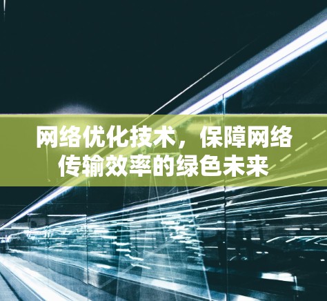 网络优化技术,保障网络传输效率的绿色未来 网络优化技术,保障网络传输效率的绿色未来