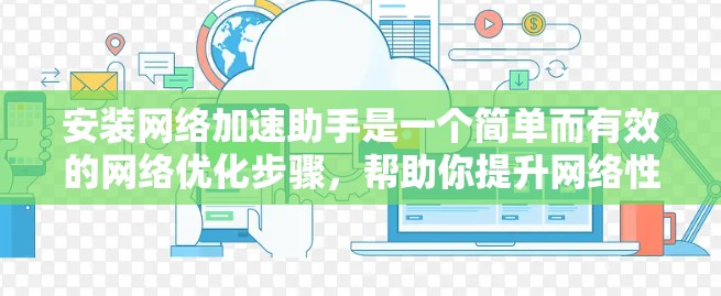 安装网络加速助手是一个简单而有效的网络优化步骤,帮助你提升网络性能。以下是详细的安装步骤 安装网络加速助手是一个简单而有效的网络优化步骤,帮助你提升网络性能。以下是详细的安装步骤