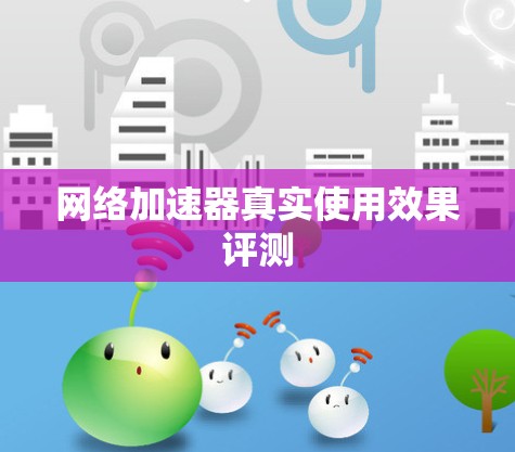 网络加速器真实使用效果评测 网络加速器真实使用效果评测