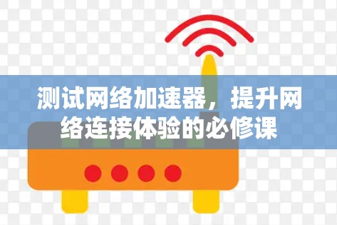 测试网络加速器,提升网络连接体验的必修课 测试网络加速器,提升网络连接体验的必修课