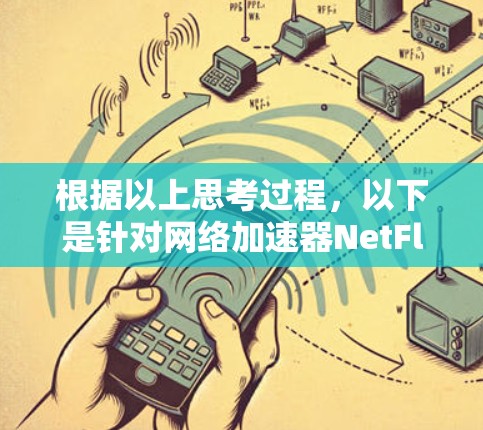 根据以上思考过程,以下是针对网络加速器NetFlow的详细总结和推荐 根据以上思考过程,以下是针对网络加速器NetFlow的详细总结和推荐