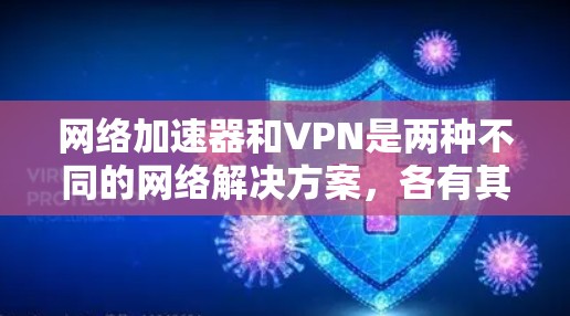 网络加速器和VPN是两种不同的网络解决方案,各有其适用场景和特点。以下是根据分析得出的结论 网络加速器和VPN是两种不同的网络解决方案,各有其适用场景和特点。以下是根据分析得出的结论