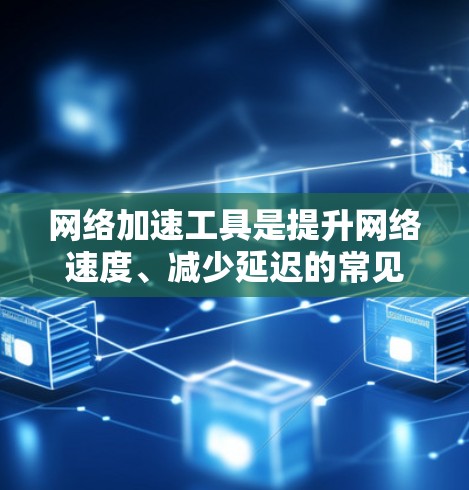 网络加速工具是提升网络速度、减少延迟的常见工具,根据不同的需求和设备,推荐以下几种常见的网络加速工具 网络加速工具是提升网络速度、减少延迟的常见工具,根据不同的需求和设备,推荐以下几种常见的网络加速工具