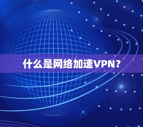 什么是网络加速VPN? 什么是网络加速VPN?