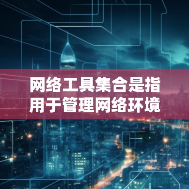 网络工具集合是指用于管理网络环境的工具,涵盖了多种功能。以下是一些常见的网络工具集合,涵盖了杀毒、防火墙、网络管理、邮件服务器、云存储、安全过滤器等工具 网络工具集合是指用于管理网络环境的工具,涵盖了多种功能。以下是一些常见的网络工具集合,涵盖了杀毒、防火墙、网络管理、邮件服务器、云存储、安全过滤器等工具