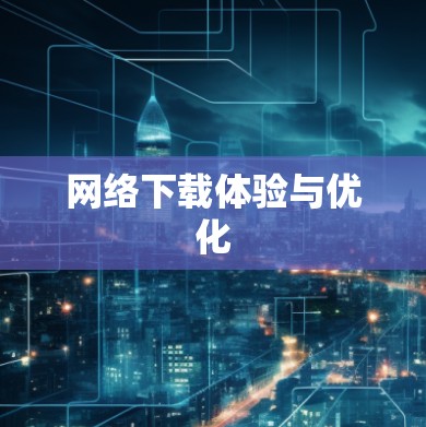 网络下载体验与优化 网络下载体验与优化