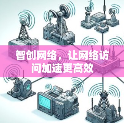 智创网络,让网络访问加速更高效 智创网络,让网络访问加速更高效
