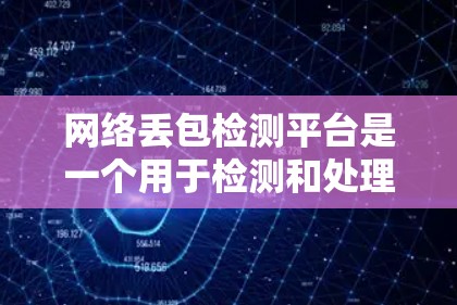 网络丢包检测平台是一个用于检测和处理网络传输过程中数据丢失的工具。以下是对该主题的分步总结 网络丢包检测平台是一个用于检测和处理网络传输过程中数据丢失的工具。以下是对该主题的分步总结
