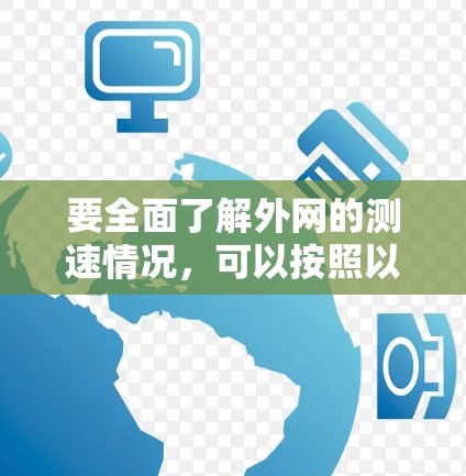 要全面了解外网的测速情况,可以按照以下步骤进行 要全面了解外网的测速情况,可以按照以下步骤进行