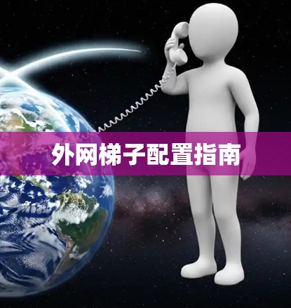 外网梯子配置指南 外网梯子配置指南