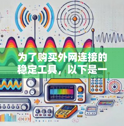 为了购买外网连接的稳定工具,以下是一个综合考虑的步骤和建议 为了购买外网连接的稳定工具,以下是一个综合考虑的步骤和建议