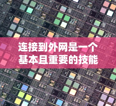 连接到外网是一个基本且重要的技能,尤其在需要访问互联网资源时。以下是一个系统化、分步骤的教程,帮助你成功连接到外网 连接到外网是一个基本且重要的技能,尤其在需要访问互联网资源时。以下是一个系统化、分步骤的教程,帮助你成功连接到外网