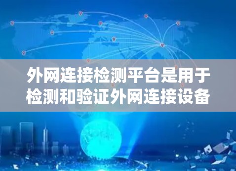 外网连接检测平台是用于检测和验证外网连接设备的工具,以下是一个系统性的总结,帮助您选择适合的平台 外网连接检测平台是用于检测和验证外网连接设备的工具,以下是一个系统性的总结,帮助您选择适合的平台