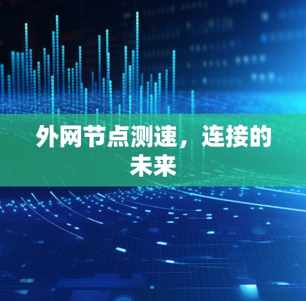 外网节点测速,连接的未来 外网节点测速,连接的未来