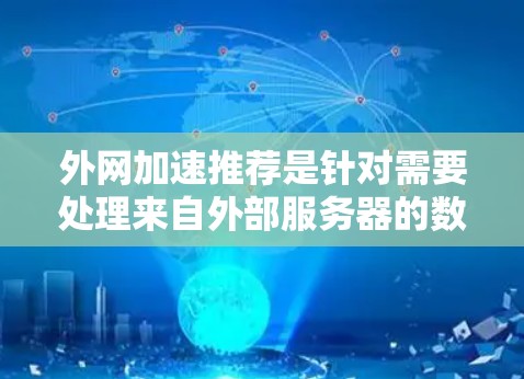外网加速推荐是针对需要处理来自外部服务器的数据,提高下载速度和用户体验的软件推荐。以下是一些常见的外网加速软件推荐 外网加速推荐是针对需要处理来自外部服务器的数据,提高下载速度和用户体验的软件推荐。以下是一些常见的外网加速软件推荐